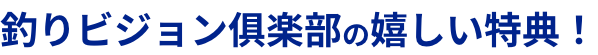 釣りビジョン倶楽部の嬉しい特典！