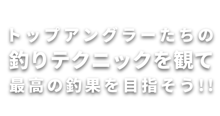 トップアングラーたちの釣りテクニックを観て最高の釣果を目指そう！！