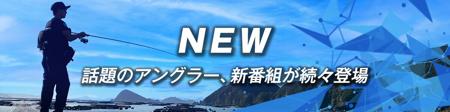 NEW 話題のアングラー、新番組が続々登場