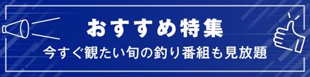 おすすめ特集 今すぐ観たい旬の釣り番組も見放題